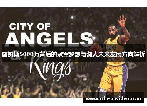 詹姆斯5000万背后的冠军梦想与湖人未来发展方向解析