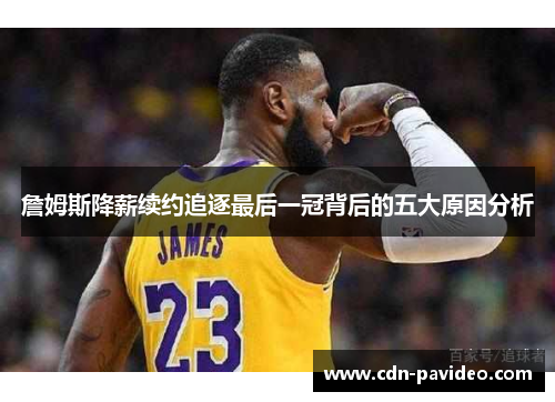 詹姆斯降薪续约追逐最后一冠背后的五大原因分析