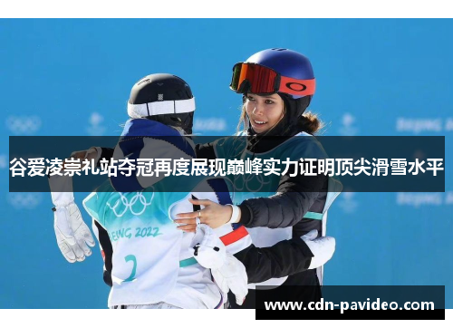 谷爱凌崇礼站夺冠再度展现巅峰实力证明顶尖滑雪水平